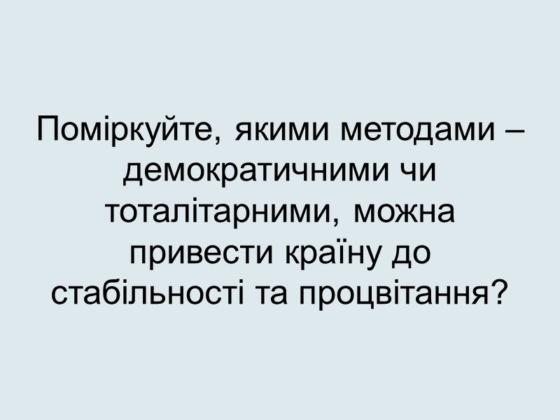 Поміркуйте, якими методами – демократичними чи тоталітарними, можна привести країну до стабільності та процвітання?